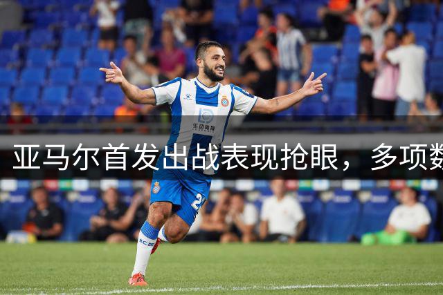 亚马尔首发出战表现抢眼，多项数据显实力